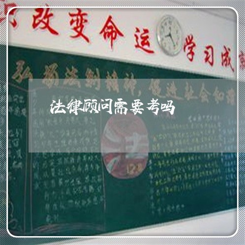 法律顾问需要考吗/2023061705714 法律顾问需要考吗/2023061705714