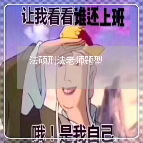 法硕刑法老师题型 法硕刑法老师题型