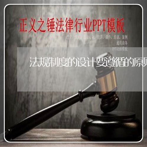法规制度的设计要遵循的原则 法规制度的设计要遵循的原则