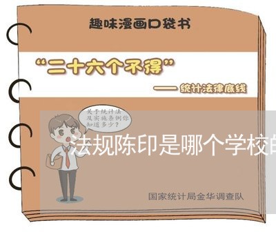 法规陈印是哪个学校的