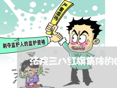 法院三八红旗集体的由来 法院三八红旗集体的由来