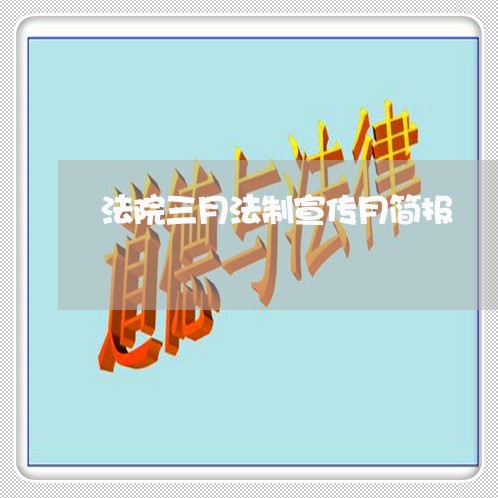 法院三月法制宣传月简报 法院三月法制宣传月简报