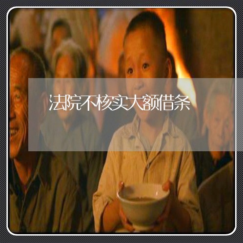 法院不核实大额借条 法院不核实大额借条