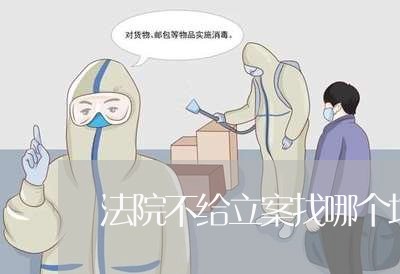 法院不给立案找哪个地方投诉
