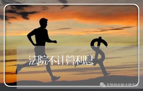 法院不计算利息 法院不计算利息
