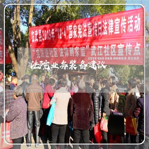 法院业务装备建议 法院业务装备建议