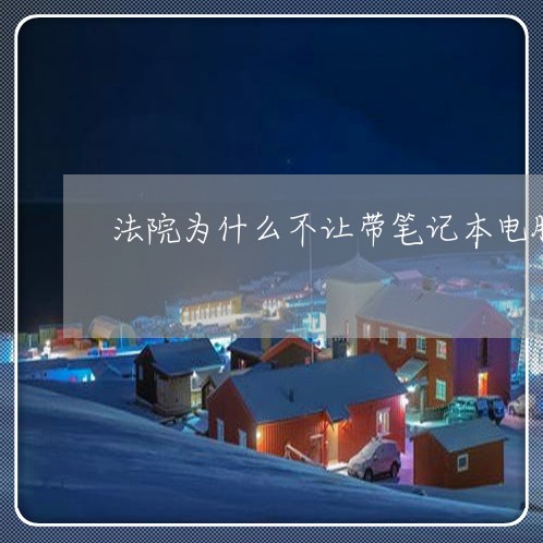 法院为什么不让带笔记本电脑 法院为什么不让带笔记本电脑