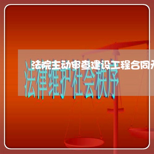 法院主动审查建设工程合同无效