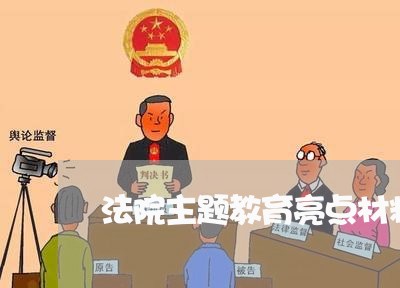 法院主题教育亮点材料 法院主题教育亮点材料