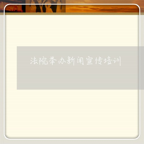 法院举办新闻宣传培训