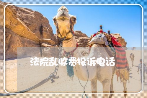法院乱收费投诉电话