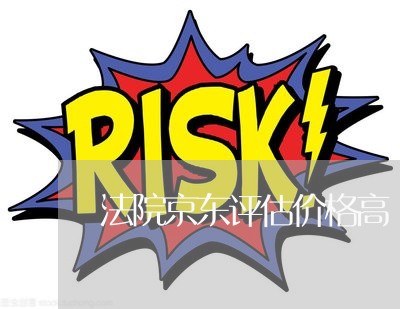 法院京东评估价格高 法院京东评估价格高