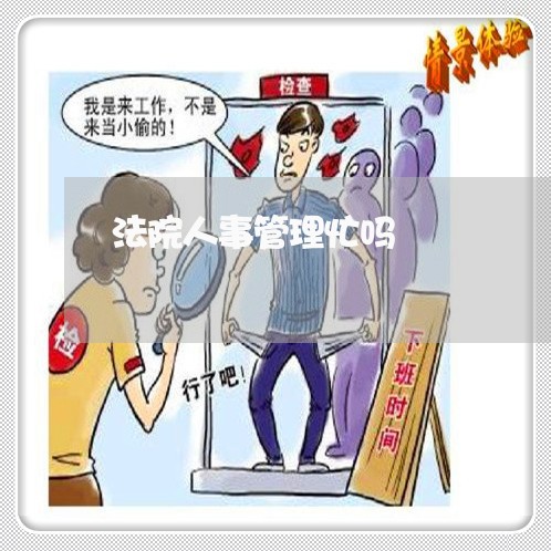 法院人事管理忙吗