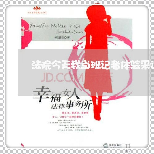 法院今天我当班记者体验采访活动 法院今天我当班记者体验采访活动