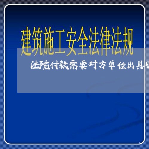 法院付款需要对方单位出具收据吗 法院付款需要对方单位出具收据吗