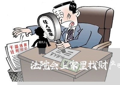 法院会上家里找财产吗