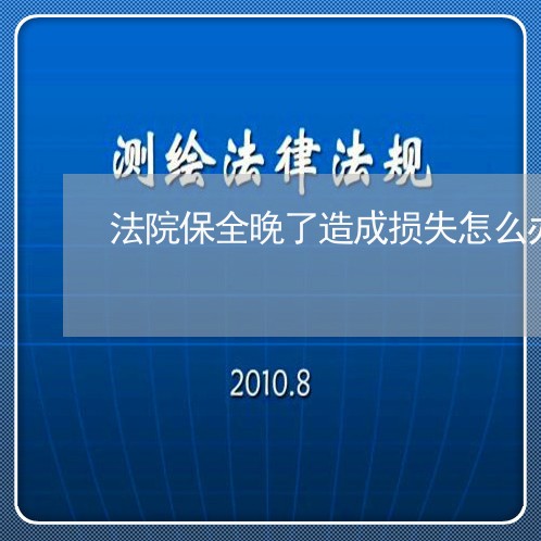 法院保全晚了造成损失怎么办 法院保全晚了造成损失怎么办