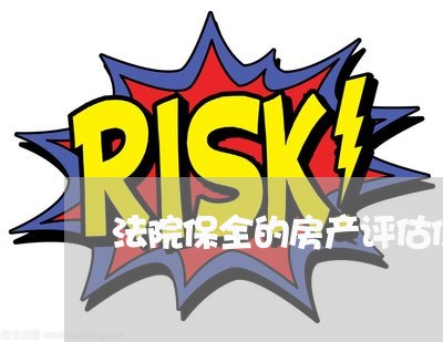 法院保全的房产评估价格 法院保全的房产评估价格