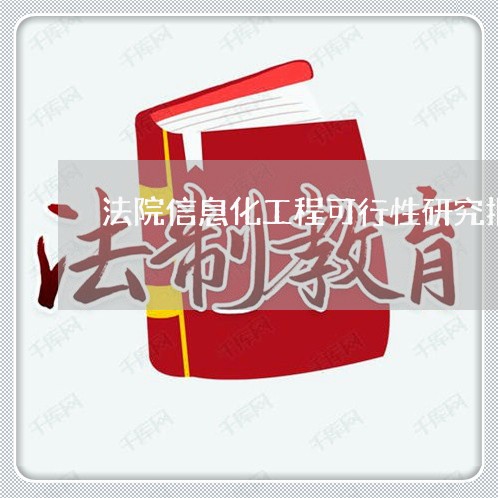 法院信息化工程可行性研究报告 法院信息化工程可行性研究报告