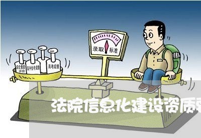 法院信息化建设资质要求 法院信息化建设资质要求