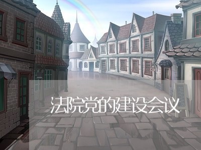 法院党的建设会议 法院党的建设会议