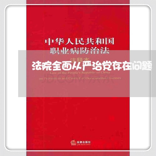 法院全面从严治党存在问题 法院全面从严治党存在问题