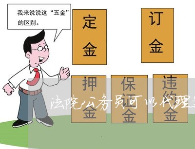 法院公务员可以代理案件吗 法院公务员可以代理案件吗