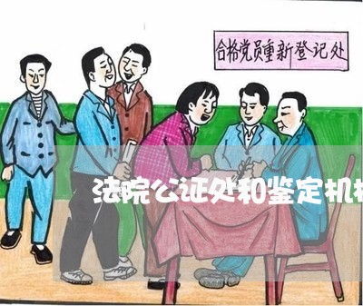 法院公证处和鉴定机构有关系吗 法院公证处和鉴定机构有关系吗
