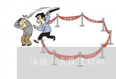 法院六大攻坚行动 法院六大攻坚行动