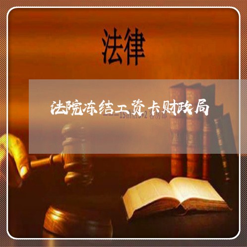 法院冻结工资卡财政局 法院冻结工资卡财政局