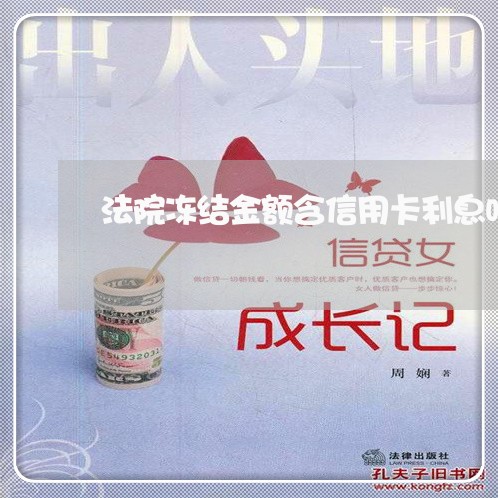 法院冻结金额含信用卡利息吗 法院冻结金额含信用卡利息吗