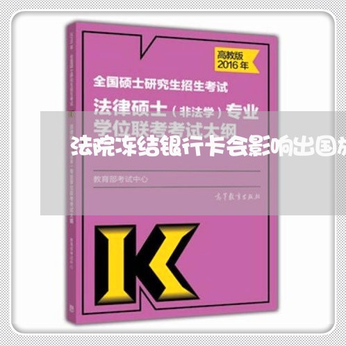 法院冻结银行卡会影响出国旅游吗 法院冻结银行卡会影响出国旅游吗