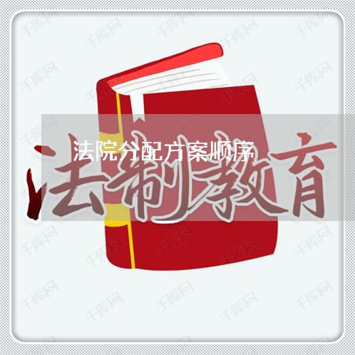 法院分配方案顺序 法院分配方案顺序