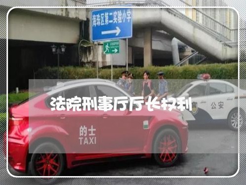 法院刑事厅厅长权利 法院刑事厅厅长权利