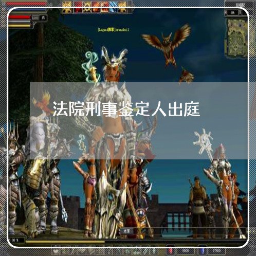 法院刑事鉴定人出庭 法院刑事鉴定人出庭
