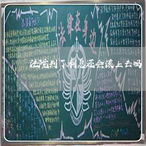 法院判了利息还会滚上去吗