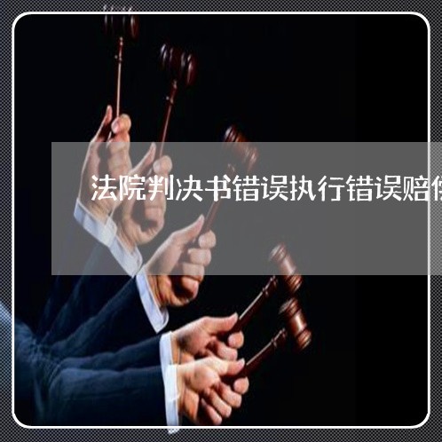 法院判决书错误执行错误赔偿 法院判决书错误执行错误赔偿