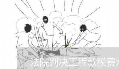 法院判决工程款税费承担 法院判决工程款税费承担