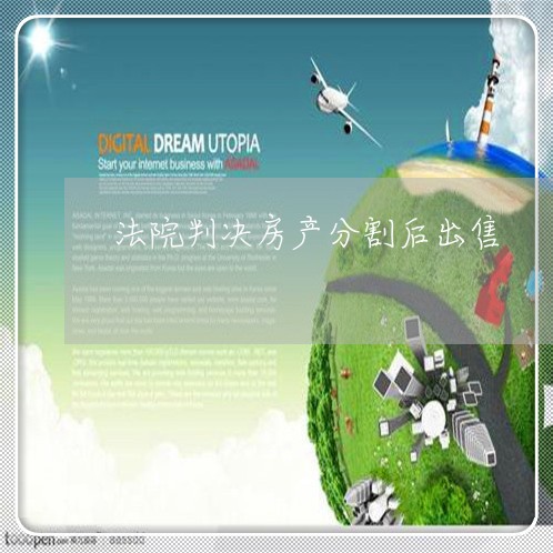 法院判决房产分割后出售 法院判决房产分割后出售