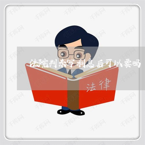 法院判未写利息后可以要吗 法院判未写利息后可以要吗