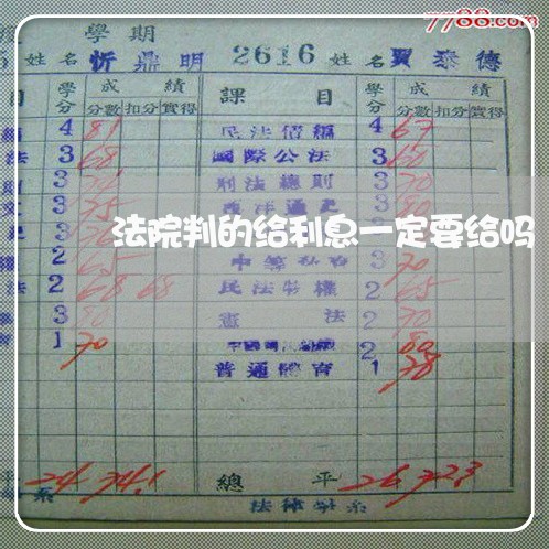 法院判的给利息一定要给吗 法院判的给利息一定要给吗