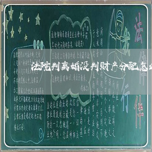 法院判离婚没判财产分配怎么办 法院判离婚没判财产分配怎么办