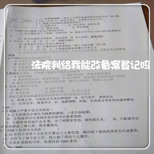 法院判给我能改备案登记吗 法院判给我能改备案登记吗