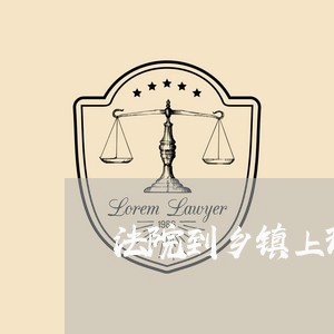 法院到乡镇上班 法院到乡镇上班