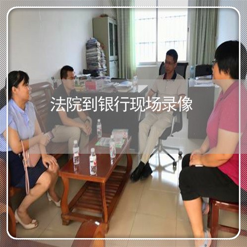 法院到银行现场录像 法院到银行现场录像