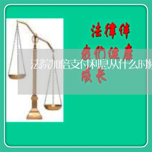 法院加倍支付利息从什么时候算起 法院加倍支付利息从什么时候算起