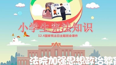 法院加强思想政治教育工作方案 法院加强思想政治教育工作方案