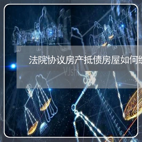 法院协议房产抵债房屋如何缴税 法院协议房产抵债房屋如何缴税