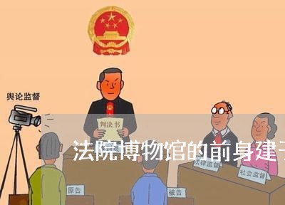 法院博物馆的前身建于什么时期 法院博物馆的前身建于什么时期