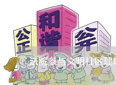 法院参与文明社区建设方案 法院参与文明社区建设方案